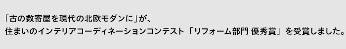 「古の数寄屋を現代の北欧モダンに」が、住まいのインテリアコーディネーションコンテスト「リフォーム部門 優秀賞」を受賞しました。