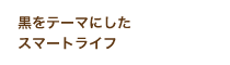 黒をテーマにしたスマートライフ