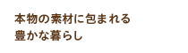 本物の素材に包まれる 豊かな暮らし