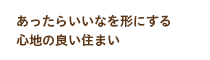 あったらいいなを形にする心地の良い住まい