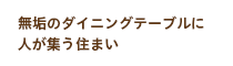 無垢のダイニングテーブルに人が集う住まい