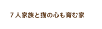 ７人家族と猫の心も育む家