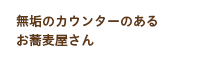 無垢のカウンターのあるお蕎麦屋さん