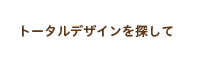 トータルデザインを探して