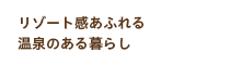 リゾート感あふれる温泉のある暮らし