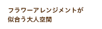 フラワーアレンジメントが似合う大人空間