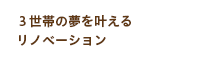 ３世帯の夢を叶えるリノベーション