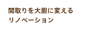 間取りを大胆に変えるリノベーション