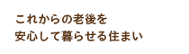 これからの老後を安心して暮らせる住まい