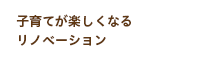 子育てが楽しくなるリノベーション