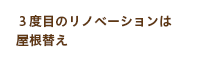 ３度目のリノベーションは屋根替え