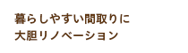 暮らしやすい間取りに大胆リノベーション