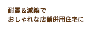 耐震＆減築でおしゃれな店舗併用住宅に